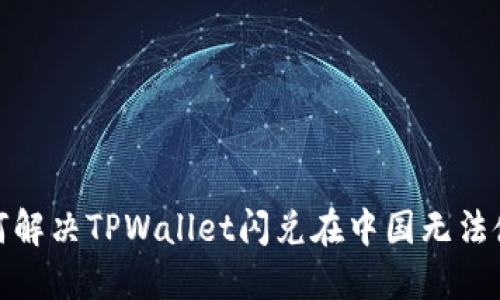 标题: 如何解决TPWallet闪兑在中国无法使用的问题