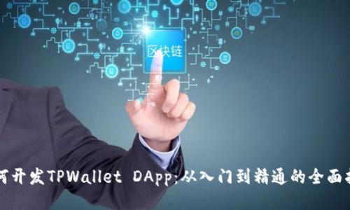 如何开发TPWallet DApp：从入门到精通的全面指南