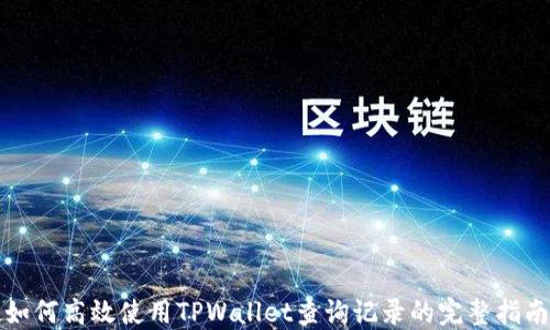 
如何高效使用TPWallet查询记录的完整指南