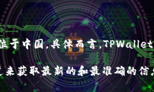 截至我最后的知识更新日期（2023年10月），TPWallet（通常指TP钱包）是一款去中心化且用户友好的数字资产管理钱包，它的总部位于中国。具体而言，TPWallet的团队在中国的多地设有办事处，但一般来说，很多区块链和加密货币相关的项目通常不会在公开场合详细披露所有办事处的位置。

请注意，随着数字资产的迅速发展，相关公司和项目的情况可能会发生变化，因此建议您访问TPWallet的官方网站或其社交媒体渠道来获取最新的和最准确的信息。