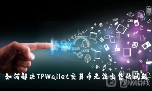 如何解决TPWallet交易币无法出售的问题