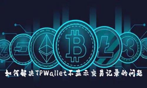 如何解决TPWallet不显示交易记录的问题