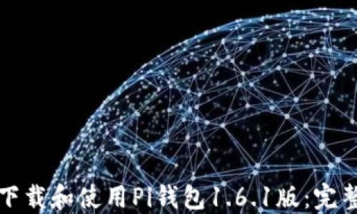 
如何下载和使用Pi钱包1.6.1版：完整指南