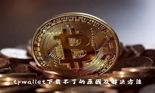 tpwallet下载不了的原因及解决方法