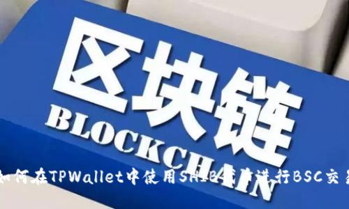 如何在TPWallet中使用SHIB代币进行BSC交易