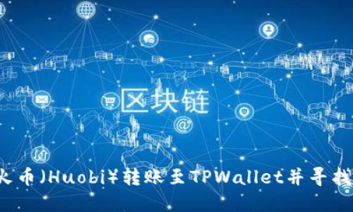 如何将火币（Huobi）转账至TPWallet并寻找您的币？