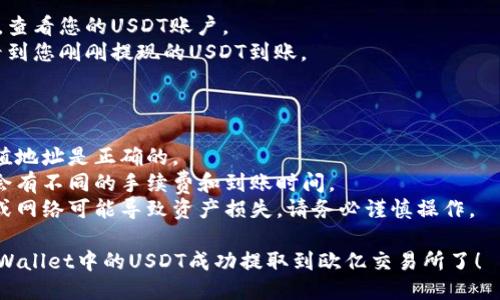 为了将TPWallet中的USDT提取到欧亿（Ouyi）交易所，您可以按照以下步骤进行操作：

### 步骤一：登入您的TPWallet

1. 打开TPWallet应用或访问其网站。
2. 输入您的账户信息，完成登录。

### 步骤二：确认USDT余额

1. 在钱包首页，查看您的USDT余额是否足够。
2. 如果余额不足，请先进行充币或交易以确保有足够的USDT进行提现。

### 步骤三：获取欧亿交易所USDT充值地址

1. 登入您的欧亿交易所账户。
2. 在交易所首页找到“资产”或“钱包”选项。
3. 选择“充值”，然后找到USDT（通常是Tether）选项。
4. 复制系统提供的USDT充值地址，确保选择正确的充值网络（如ERC20、TRC20等）。

### 步骤四：在TPWallet中发起提现

1. 返回TPWallet，选择USDT。
2. 找到“提现”或“转账”选项，并点击。
3. 粘贴您从欧亿交易所复制的USDT充值地址。
4. 输入您想要提现的USDT金额。

### 步骤五：确认网络费用和信息

1. 确认您输入的地址和金额信息是否准确。
2. 检查网络费用（Gas Fees），确保您有足够的余额覆盖此费用。
3. 一旦确认无误，点击“确认”或“提交”。

### 步骤六：检查交易状态

1. 提现请求提交后，您可以在TPWallet的交易记录中查看该笔交易的状态。
2. 等待交易确认，通常需要一些时间，具体时间取决于区块链的繁忙程度和网络费用。

### 步骤七：确认欧亿账户到达

1. 登录欧亿交易所，查看您的USDT账户。
2. 等待片刻，您会看到您刚刚提现的USDT到账。

### 注意事项

- 确保您使用的充值地址是正确的。
- 不同的网络可能会有不同的手续费和到账时间。
- 发送错误的地址或网络可能导致资产损失，请务必谨慎操作。

这样，您就可以将TPWallet中的USDT成功提取到欧亿交易所了！