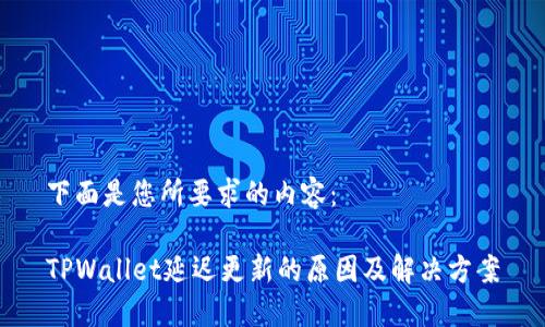 下面是您所要求的内容：

TPWallet延迟更新的原因及解决方案