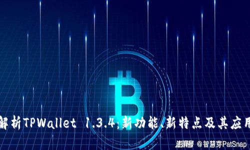 全面解析TPWallet 1.3.4：新功能、新特点及其应用前景