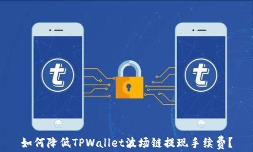 
如何降低TPWallet波场链提现手续费？