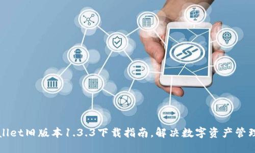 TPWallet旧版本1.3.3下载指南，解决数字资产管理难题