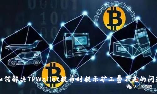 如何解决TPWallet提币时提示矿工费不足的问题