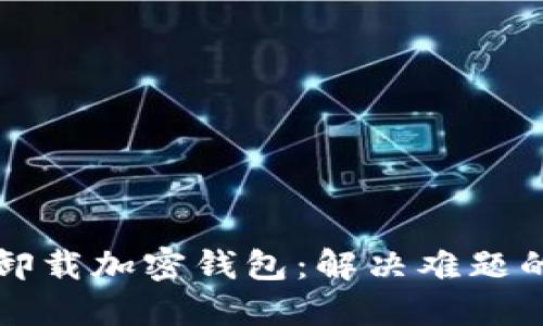 如何彻底卸载加密钱包：解决难题的完整指南