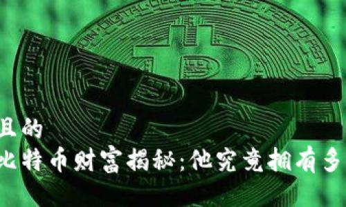 易于大众且的
中本聪的比特币财富揭秘：他究竟拥有多少比特币？