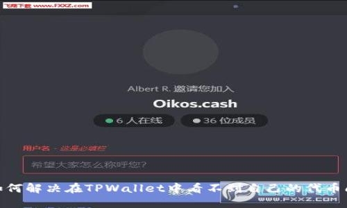 : 如何解决在TPWallet中看不到自己的代币问题