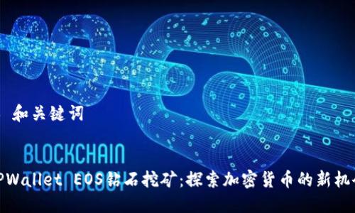 # 和关键词


TPWallet EOS钻石挖矿：探索加密货币的新机会
