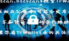 关于TPWallet币的合约地址，通常可以通过以下途径